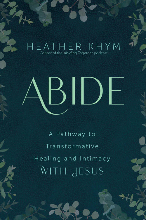 Book cover for 'ABIDE' by Heather Khym, featuring a dark teal background framed by delicate green foliage illustrations, with the title in large light green lettering and subtitle text about transformative healing and intimacy with Jesus.
